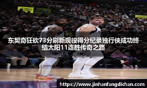 东契奇狂砍73分刷新现役得分纪录独行侠成功终结太阳11连胜传奇之路