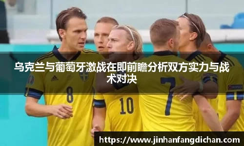 乌克兰与葡萄牙激战在即前瞻分析双方实力与战术对决
