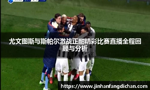 尤文图斯与斯帕尔激战正酣精彩比赛直播全程回顾与分析