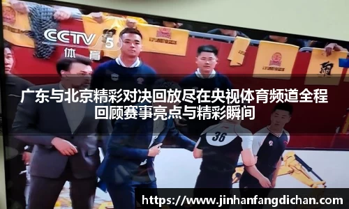 广东与北京精彩对决回放尽在央视体育频道全程回顾赛事亮点与精彩瞬间