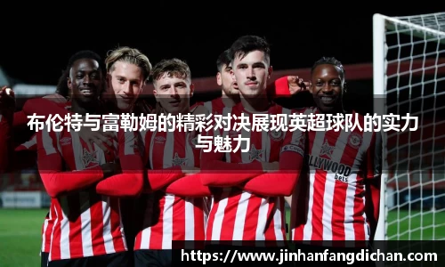 布伦特与富勒姆的精彩对决展现英超球队的实力与魅力