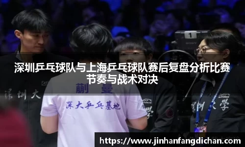 深圳乒乓球队与上海乒乓球队赛后复盘分析比赛节奏与战术对决