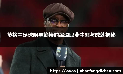 英格兰足球明星赖特的辉煌职业生涯与成就揭秘