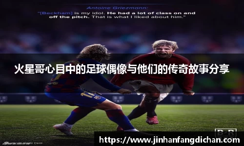 火星哥心目中的足球偶像与他们的传奇故事分享