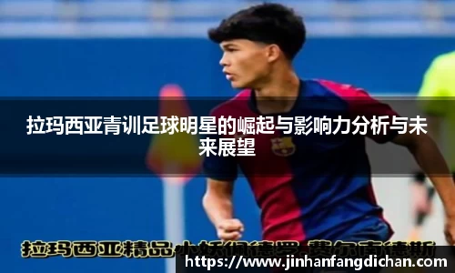 拉玛西亚青训足球明星的崛起与影响力分析与未来展望